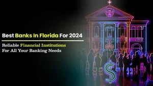 Best Banks in Florida for 2024: Reliable Financial Institutions for All Your Banking Needs