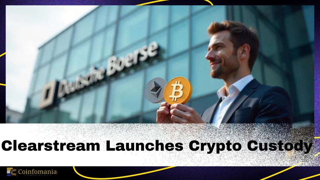 Deutsche Boerse’s Clearstream to Launch Crypto Custody Services— Bitcoin & Ethereum Support from April 2025!