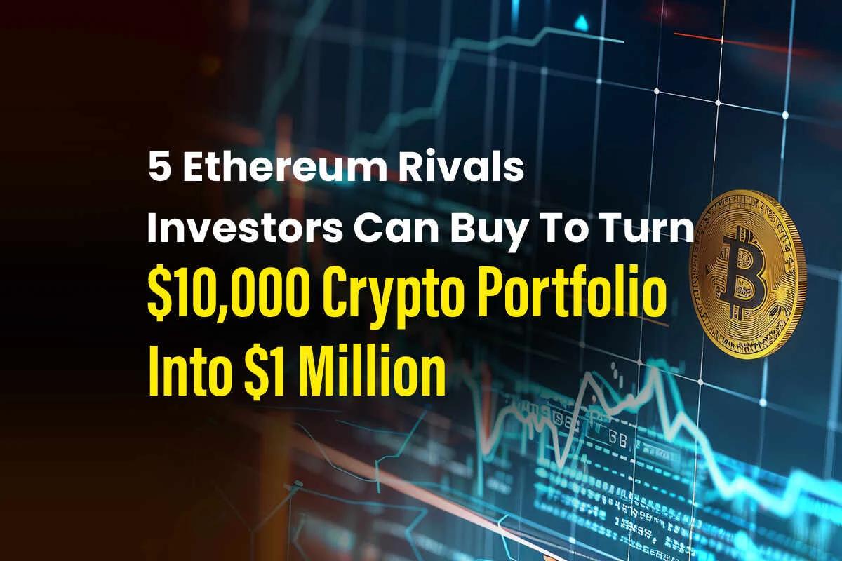 5 Ethereum Rivals Investors Can Buy to Turn $10,000 Crypto Portfolio Into $1 Million